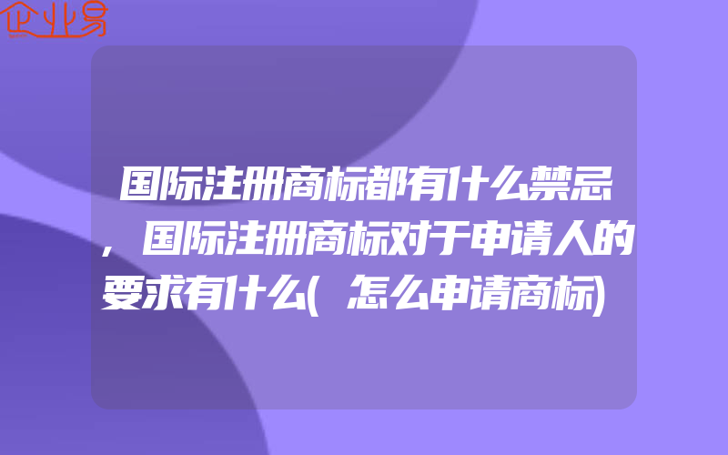 国际注册商标都有什么禁忌,国际注册商标对于申请人的要求有什么(怎么申请商标)