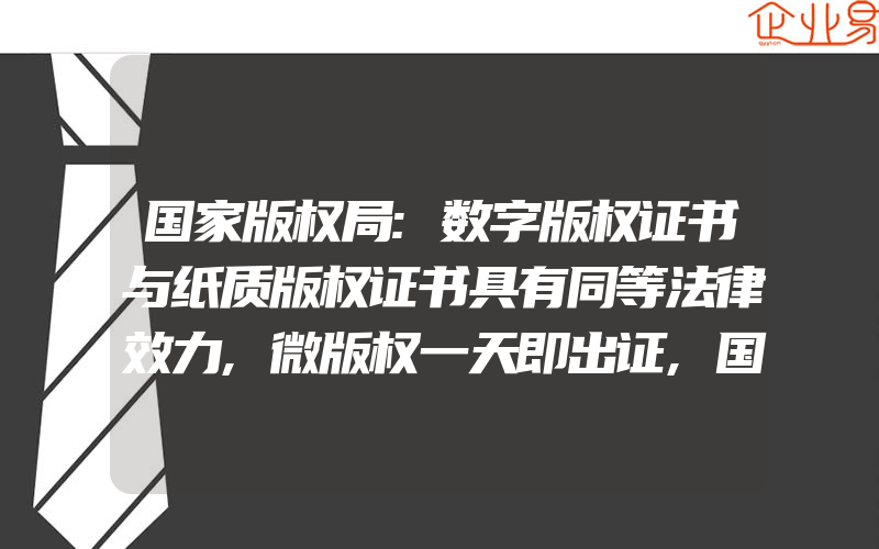 国家版权局:数字版权证书与纸质版权证书具有同等法律效力,微版权一天即出证,国家版权局对地方版权管理机关怎么处理