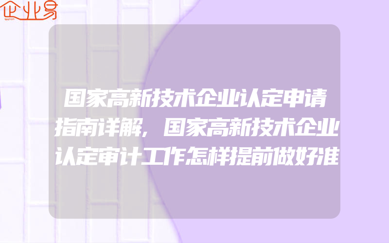 国家高新技术企业认定申请指南详解,国家高新技术企业认定审计工作怎样提前做好准备及奖励政策,补贴20100万