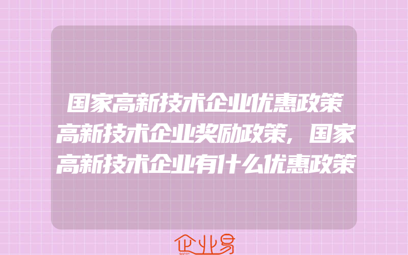 国家高新技术企业优惠政策高新技术企业奖励政策,国家高新技术企业有什么优惠政策怎样去认证