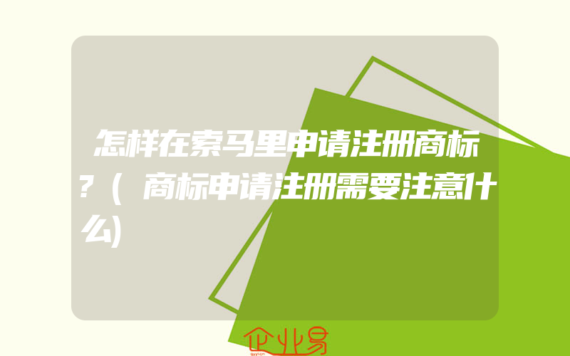 怎样在索马里申请注册商标?(商标申请注册需要注意什么)