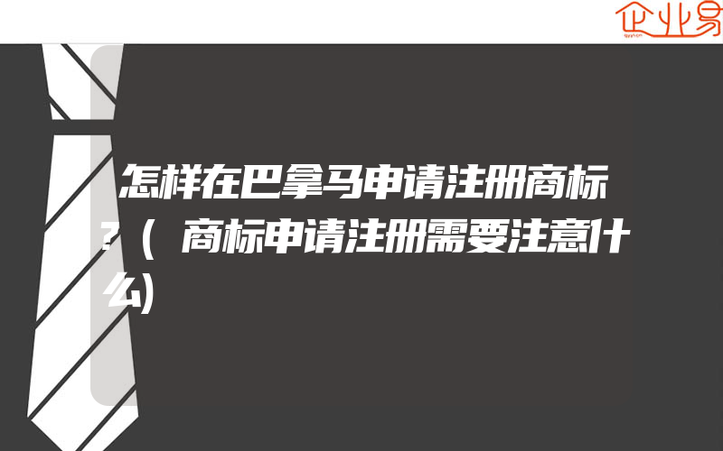 怎样在巴拿马申请注册商标?(商标申请注册需要注意什么)