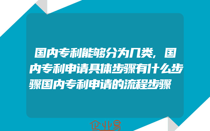 国内专利能够分为几类,国内专利申请具体步骤有什么步骤国内专利申请的流程步骤