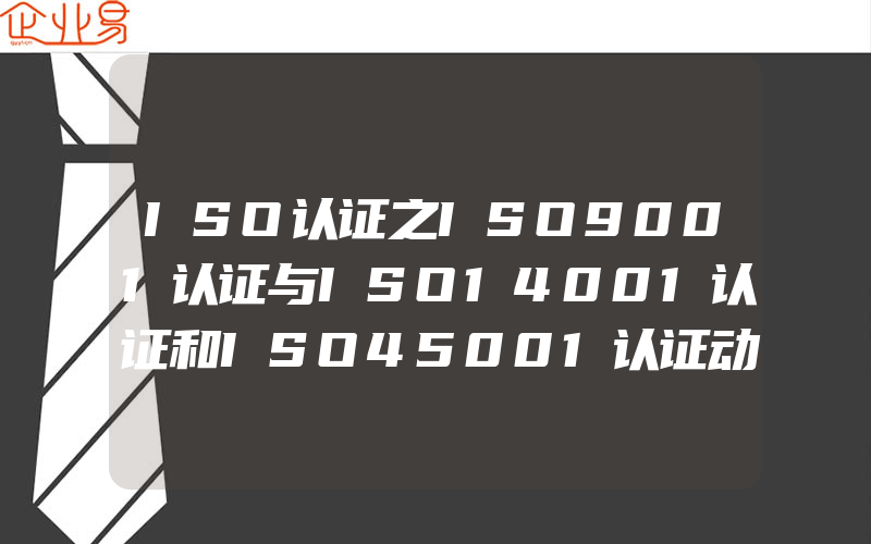 ISO认证之ISO9001认证与ISO14001认证和ISO45001认证动态(ISO认证申请需要注意什么)