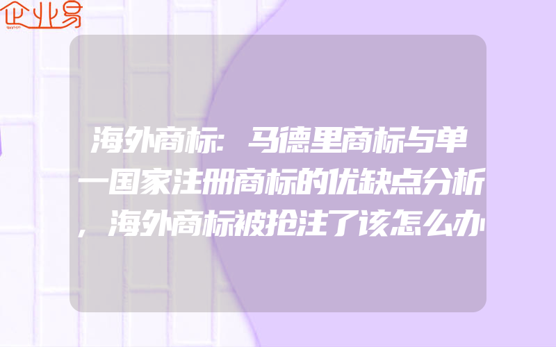 海外商标:马德里商标与单一国家注册商标的优缺点分析,海外商标被抢注了该怎么办(怎么申请商标)