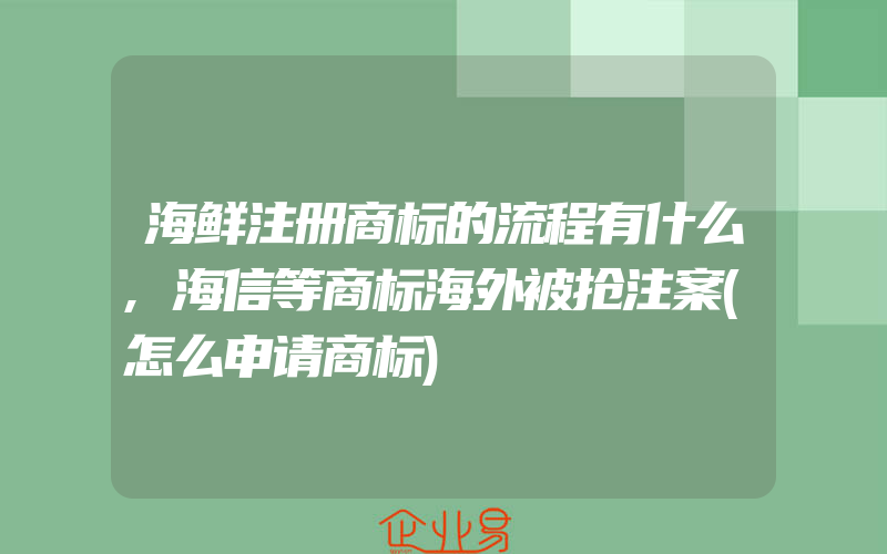 海鲜注册商标的流程有什么,海信等商标海外被抢注案(怎么申请商标)