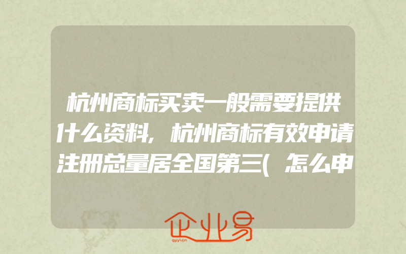 杭州商标买卖一般需要提供什么资料,杭州商标有效申请注册总量居全国第三(怎么申请商标)