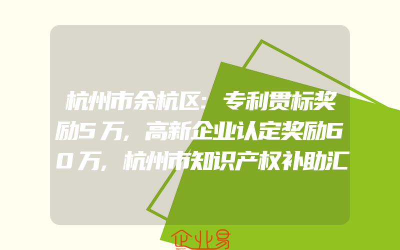 杭州市余杭区:专利贯标奖励5万,高新企业认定奖励60万,杭州市知识产权补助汇总