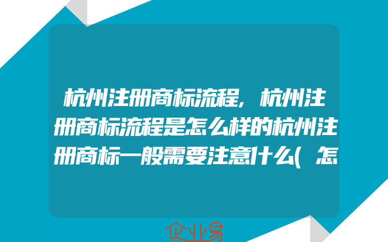 杭州注册商标流程,杭州注册商标流程是怎么样的杭州注册商标一般需要注意什么(怎么申请商标)
