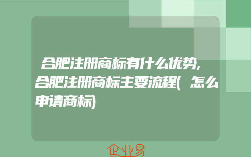 合肥注册商标有什么优势,合肥注册商标主要流程(怎么申请商标)