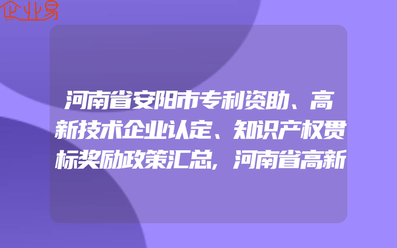 河南省安阳市专利资助、高新技术企业认定、知识产权贯标奖励政策汇总,河南省高新技术企业认定奖励政策有什么赶紧申请认定吧