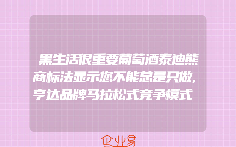 黑生活很重要葡萄酒泰迪熊商标法显示您不能总是只做,亨达品牌马拉松式竞争模式