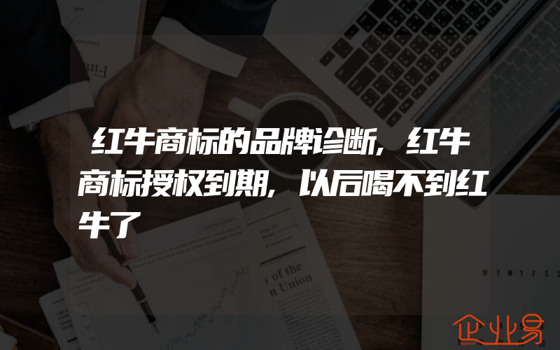 红牛商标的品牌诊断,红牛商标授权到期,以后喝不到红牛了