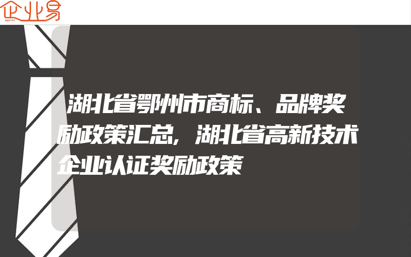 湖北省鄂州市商标、品牌奖励政策汇总,湖北省高新技术企业认证奖励政策