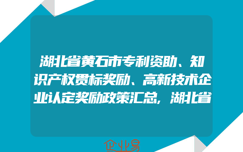 湖北省黄石市专利资助、知识产权贯标奖励、高新技术企业认定奖励政策汇总,湖北省荆门市专利资助、知识产权贯标奖励、高新技术企业认定奖励政策汇总