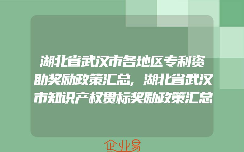 湖北省武汉市各地区专利资助奖励政策汇总,湖北省武汉市知识产权贯标奖励政策汇总