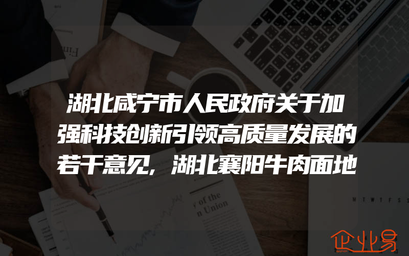 湖北咸宁市人民政府关于加强科技创新引领高质量发展的若干意见,湖北襄阳牛肉面地理标志商标标识获批