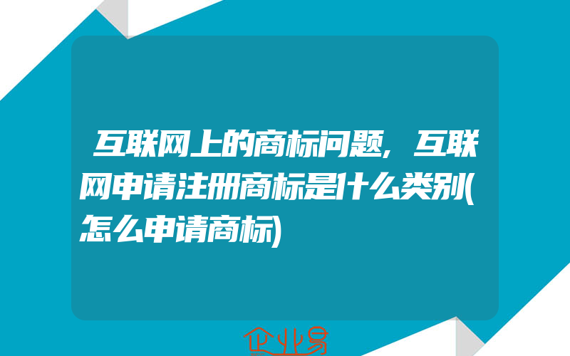 互联网上的商标问题,互联网申请注册商标是什么类别(怎么申请商标)