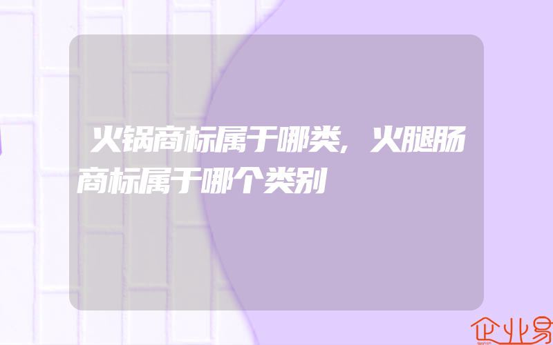 火锅商标属于哪类,火腿肠商标属于哪个类别