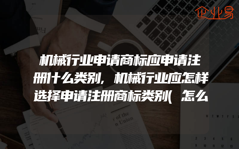 机械行业申请商标应申请注册什么类别,机械行业应怎样选择申请注册商标类别(怎么申请商标)