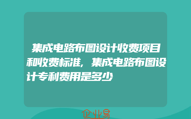 集成电路布图设计收费项目和收费标准,集成电路布图设计专利费用是多少