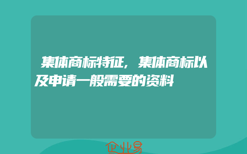 集体商标特征,集体商标以及申请一般需要的资料