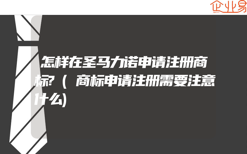 怎样在圣马力诺申请注册商标?(商标申请注册需要注意什么)