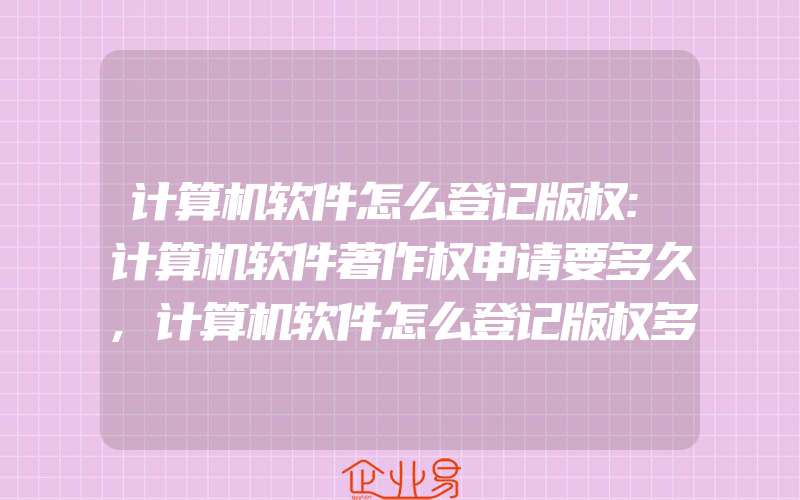 计算机软件怎么登记版权:计算机软件著作权申请要多久,计算机软件怎么登记版权多久能收到软件著作权2022