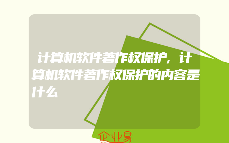 计算机软件著作权保护,计算机软件著作权保护的内容是什么