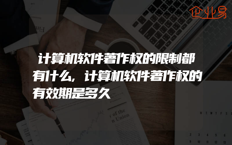 计算机软件著作权的限制都有什么,计算机软件著作权的有效期是多久