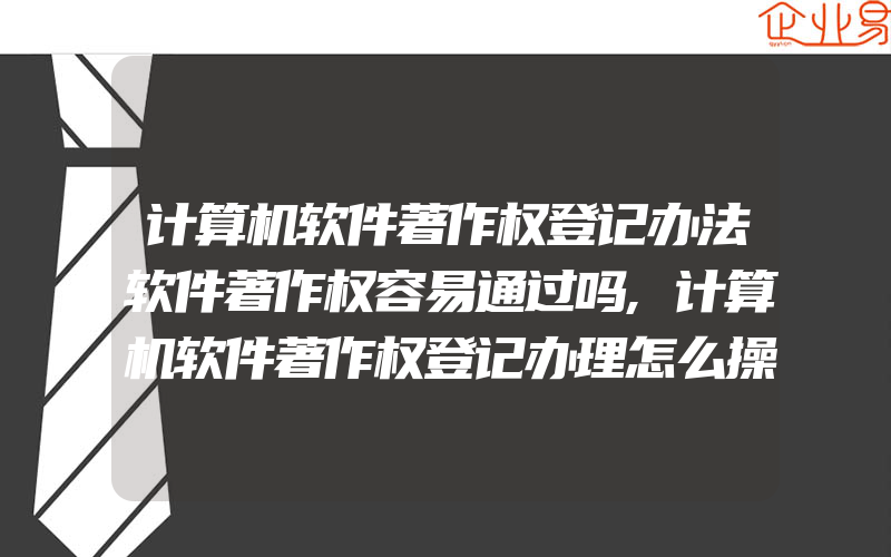 计算机软件著作权登记办法软件著作权容易通过吗,计算机软件著作权登记办理怎么操作