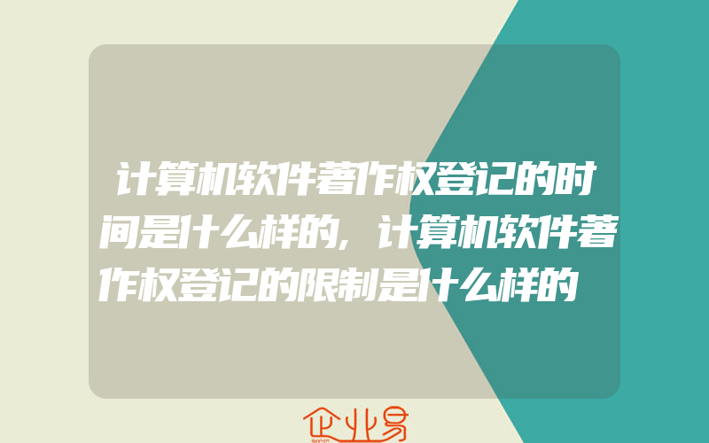 计算机软件著作权登记的时间是什么样的,计算机软件著作权登记的限制是什么样的