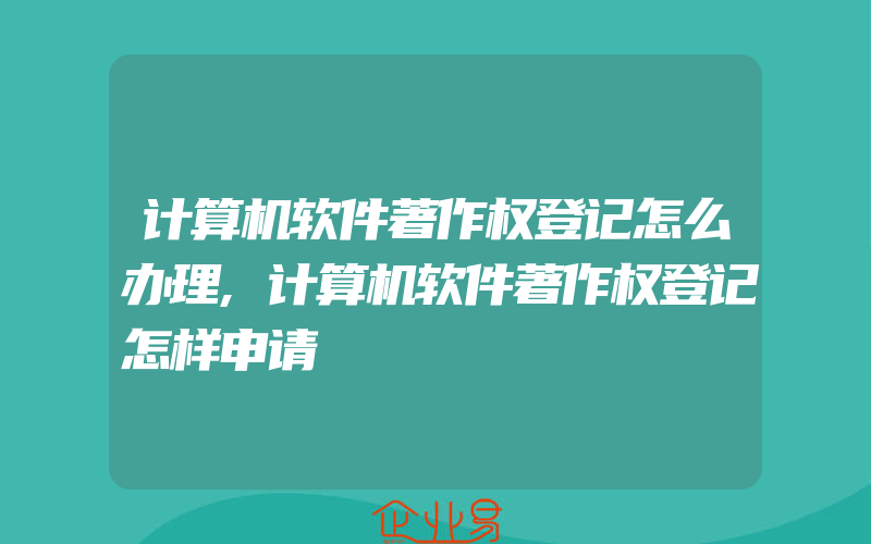 计算机软件著作权登记怎么办理,计算机软件著作权登记怎样申请