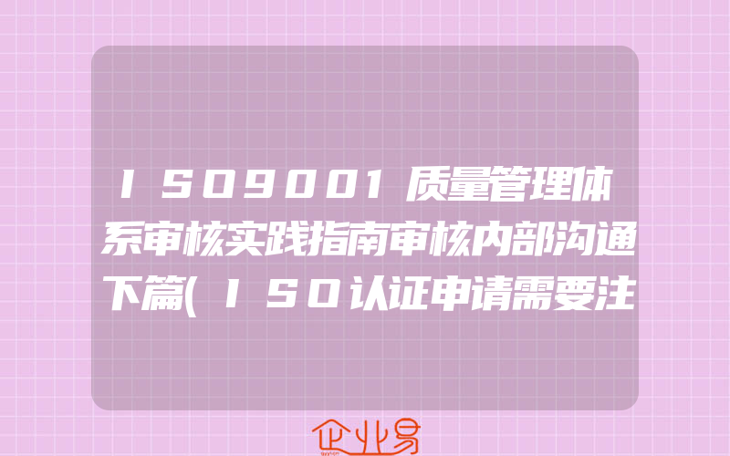 ISO9001质量管理体系审核实践指南审核内部沟通下篇(ISO认证申请需要注意什么)