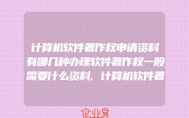 计算机软件著作权申请资料有哪几种办理软件著作权一般需要什么资料,计算机软件著作权时间要多久计算机软件怎么登记版权