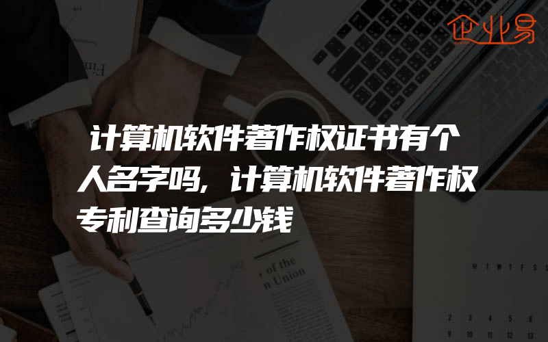 计算机软件著作权证书有个人名字吗,计算机软件著作权专利查询多少钱