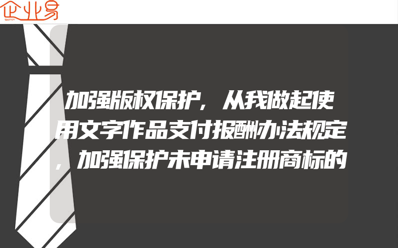 加强版权保护,从我做起使用文字作品支付报酬办法规定,加强保护未申请注册商标的原因(怎么申请商标)