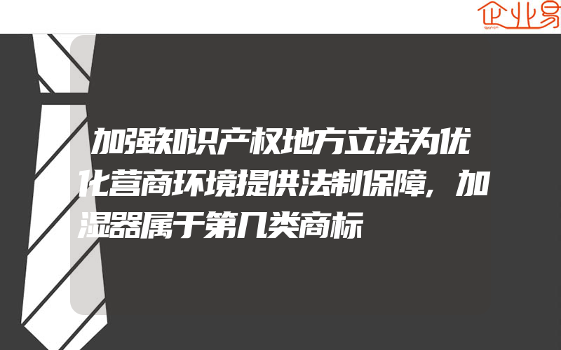 加强知识产权地方立法为优化营商环境提供法制保障,加湿器属于第几类商标