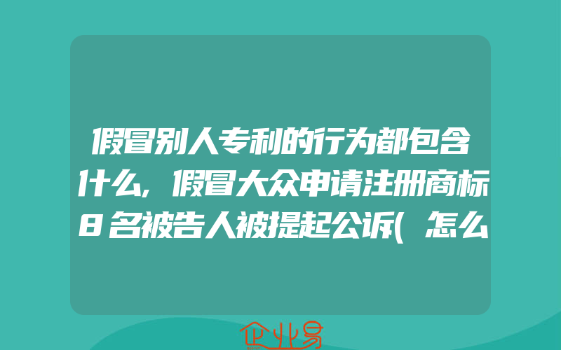 假冒别人专利的行为都包含什么,假冒大众申请注册商标8名被告人被提起公诉(怎么申请商标)