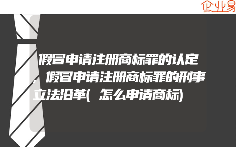 假冒申请注册商标罪的认定,假冒申请注册商标罪的刑事立法沿革(怎么申请商标)