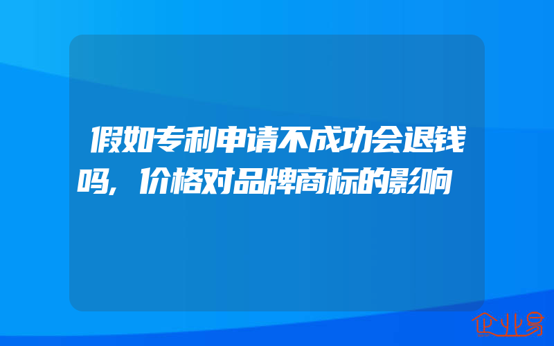 假如专利申请不成功会退钱吗,价格对品牌商标的影响