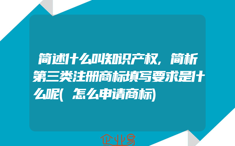 简述什么叫知识产权,简析第三类注册商标填写要求是什么呢(怎么申请商标)