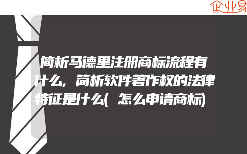 简析马德里注册商标流程有什么,简析软件著作权的法律特征是什么(怎么申请商标)