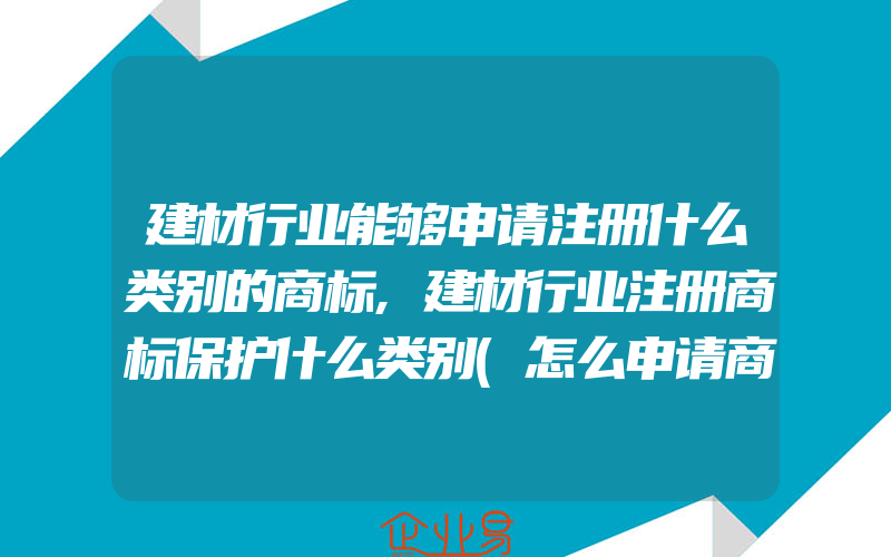 建材行业能够申请注册什么类别的商标,建材行业注册商标保护什么类别(怎么申请商标)