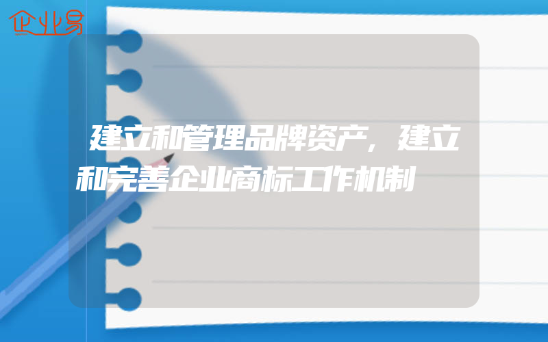 建立和管理品牌资产,建立和完善企业商标工作机制