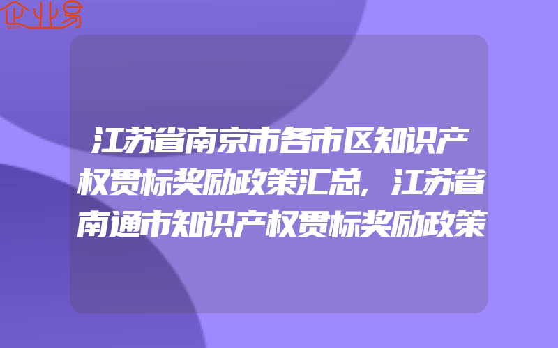 江苏省南京市各市区知识产权贯标奖励政策汇总,江苏省南通市知识产权贯标奖励政策汇总