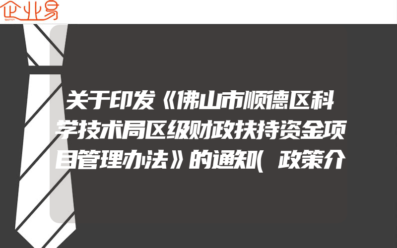 关于印发《佛山市顺德区科学技术局区级财政扶持资金项目管理办法》的通知(政策介绍)