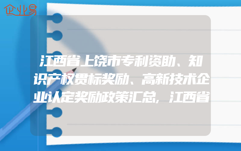 江西省上饶市专利资助、知识产权贯标奖励、高新技术企业认定奖励政策汇总,江西省宜春市专利资助、知识产权贯标、高新技术企业认定奖励政策汇总