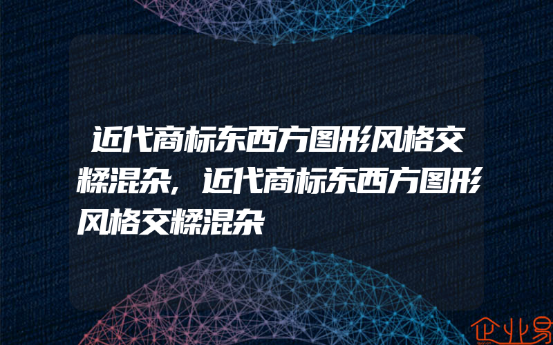 近代商标东西方图形风格交糅混杂,近代商标东西方图形风格交糅混杂