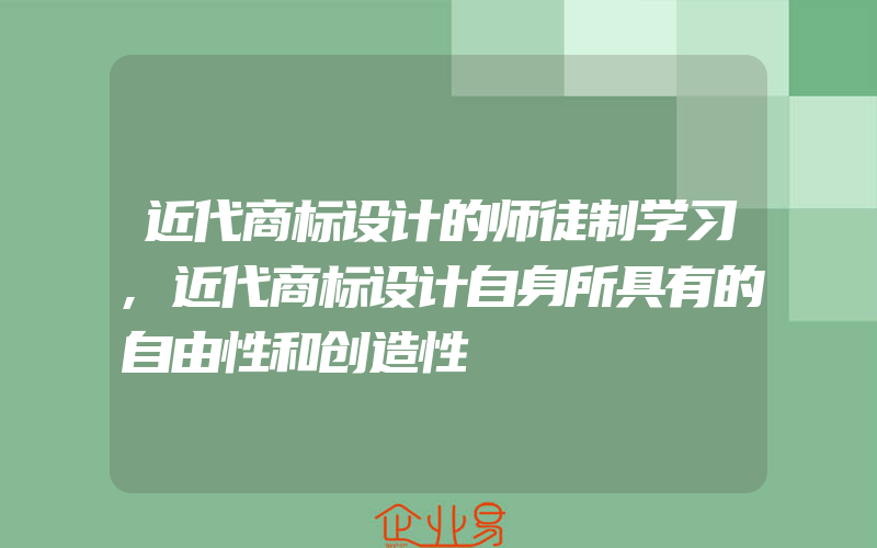 近代商标设计的师徒制学习,近代商标设计自身所具有的自由性和创造性